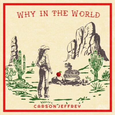 Carson Jeffrey’s Lyrics Navigate Love, Loss and Divine Themes in New Single “Why In The World”